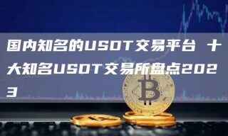 国内知名的USDT交易平台 十大知名USDT交易所盘点2023